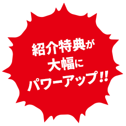 紹介特典が大幅にパワーアップ!